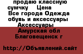 продаю классную сумчку! › Цена ­ 1 100 - Все города Одежда, обувь и аксессуары » Аксессуары   . Амурская обл.,Благовещенск г.